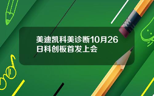 美迪凯科美诊断10月26日科创板首发上会