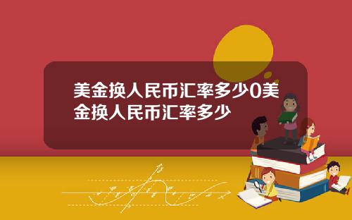 美金换人民币汇率多少0美金换人民币汇率多少