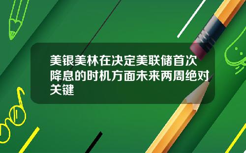 美银美林在决定美联储首次降息的时机方面未来两周绝对关键