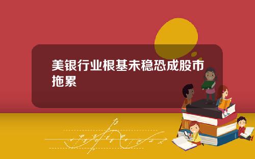 美银行业根基未稳恐成股市拖累