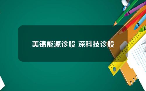 美锦能源诊股 深科技诊股