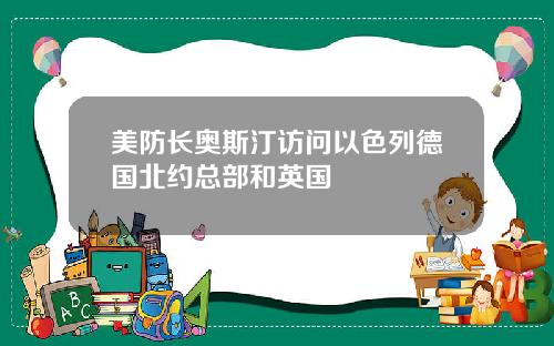 美防长奥斯汀访问以色列德国北约总部和英国