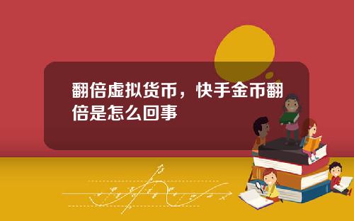 翻倍虚拟货币,快手金币翻倍是怎么回事