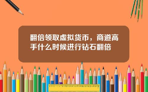 翻倍领取虚拟货币,商道高手什么时候进行钻石翻倍