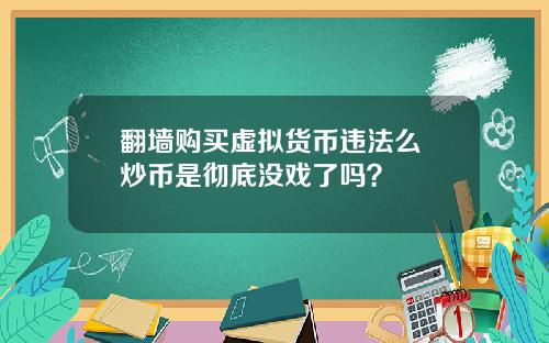 翻墙购买虚拟货币违法么 炒币是彻底没戏了吗?