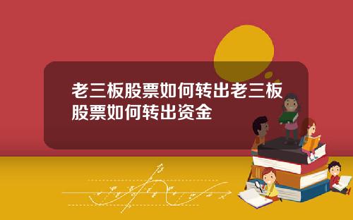 老三板股票如何转出老三板股票如何转出资金