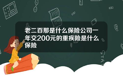 老二百那是什么保险公司一年交200元的重疾险是什么保险