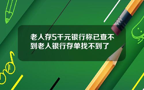 老人存5千元银行称已查不到老人银行存单找不到了