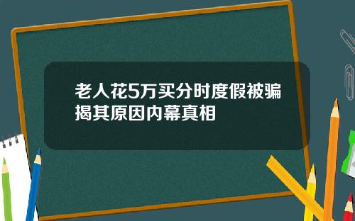 老人花5万买分时度假被骗揭其原因内幕真相