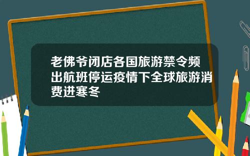 老佛爷闭店各国旅游禁令频出航班停运疫情下全球旅游消费进寒冬