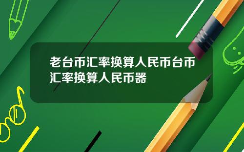 老台币汇率换算人民币台币汇率换算人民币器