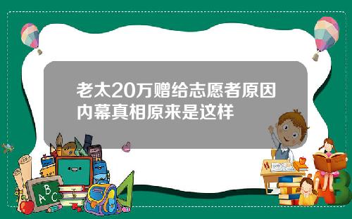 老太20万赠给志愿者原因内幕真相原来是这样