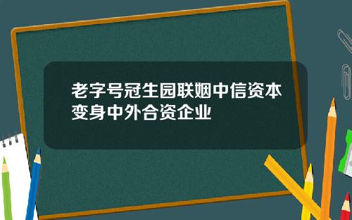 老字号冠生园联姻中信资本变身中外合资企业