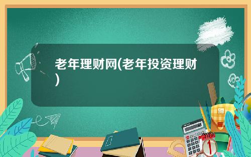 老年理财网(老年投资理财)
