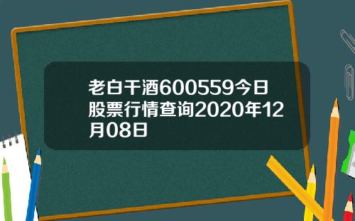 老白干酒600559今日股票行情查询2020年12月08日
