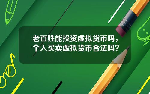 老百姓能投资虚拟货币吗,个人买卖虚拟货币合法吗?