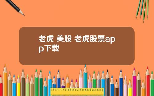 老虎+美股 老虎股票app下载