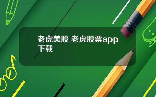 老虎美股 老虎股票app下载