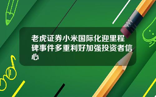 老虎证券小米国际化迎里程碑事件多重利好加强投资者信心