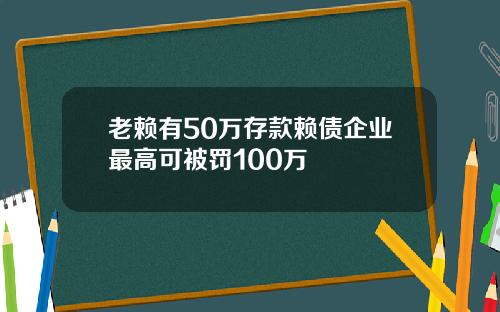 老赖有50万存款赖债企业最高可被罚100万
