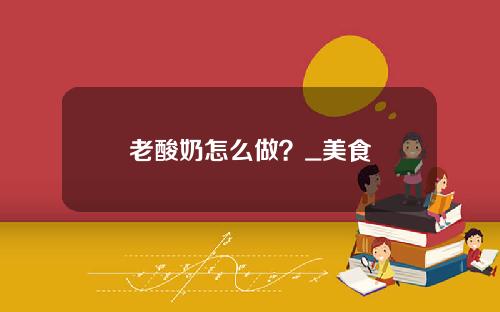老酸奶怎么做？_美食