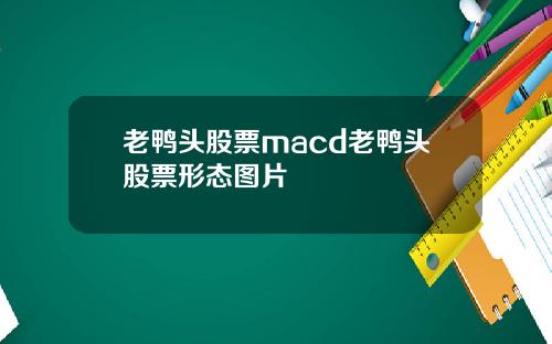 老鸭头股票macd老鸭头股票形态图片