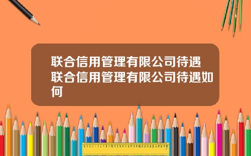 联合信用管理有限公司待遇联合信用管理有限公司待遇如何
