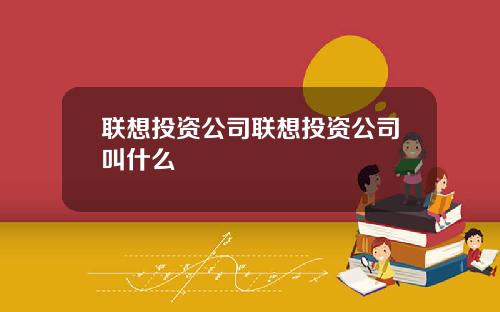 联想投资公司联想投资公司叫什么