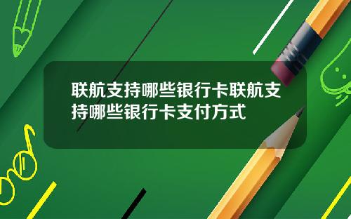 联航支持哪些银行卡联航支持哪些银行卡支付方式