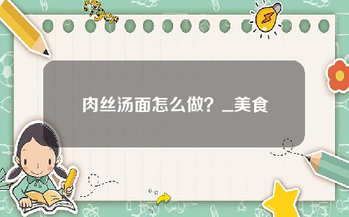 肉丝汤面怎么做？_美食