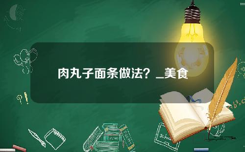 肉丸子面条做法？_美食