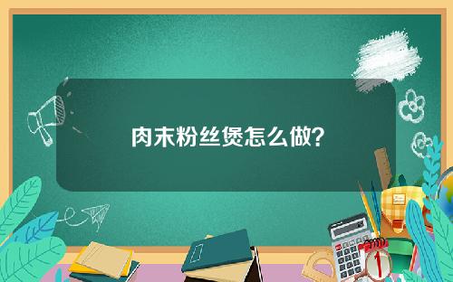 肉末粉丝煲怎么做？
