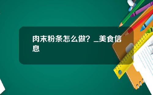 肉末粉条怎么做？_美食信息