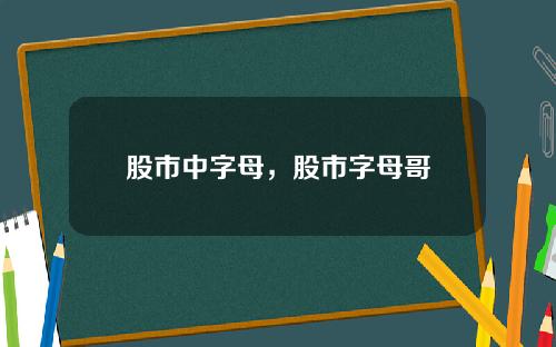 股市中字母,股市字母哥