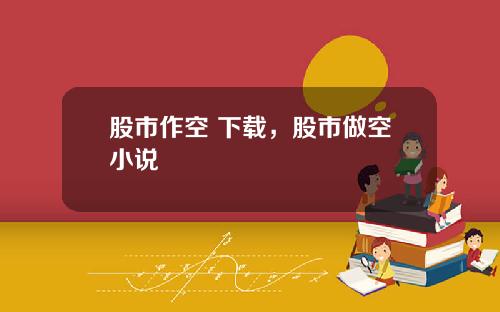 股市作空 下载,股市做空小说
