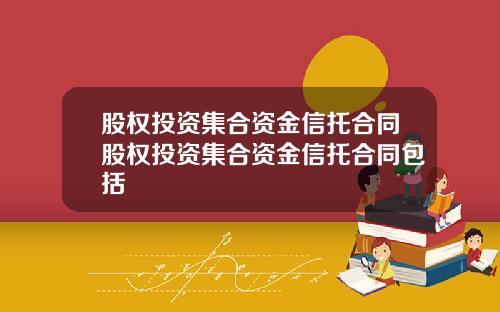 股权投资集合资金信托合同股权投资集合资金信托合同包括