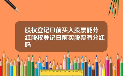 股权登记日前买入股票能分红股权登记日前买股票有分红吗