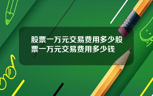 股票一万元交易费用多少股票一万元交易费用多少钱