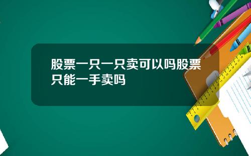 股票一只一只卖可以吗股票只能一手卖吗