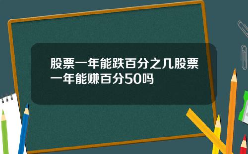 股票一年能跌百分之几股票一年能赚百分50吗