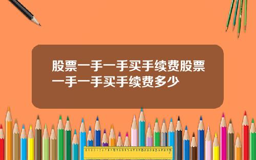 股票一手一手买手续费股票一手一手买手续费多少