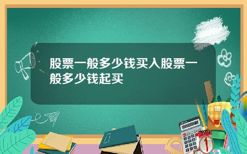 股票一般多少钱买入股票一般多少钱起买