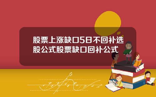 股票上涨缺口5日不回补选股公式股票缺口回补公式