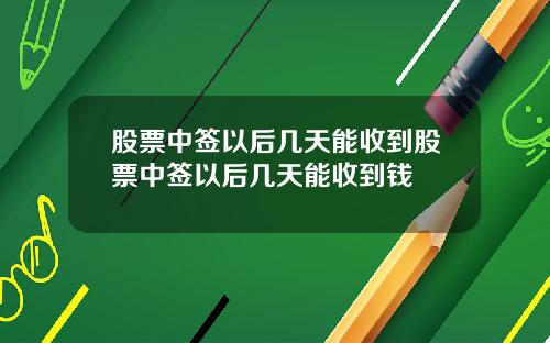 股票中签以后几天能收到股票中签以后几天能收到钱