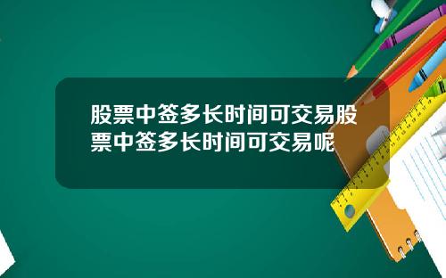 股票中签多长时间可交易股票中签多长时间可交易呢
