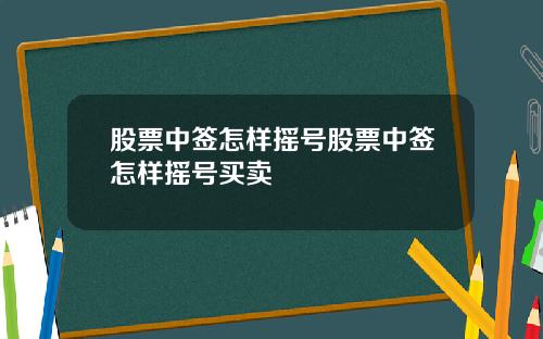 股票中签怎样摇号股票中签怎样摇号买卖