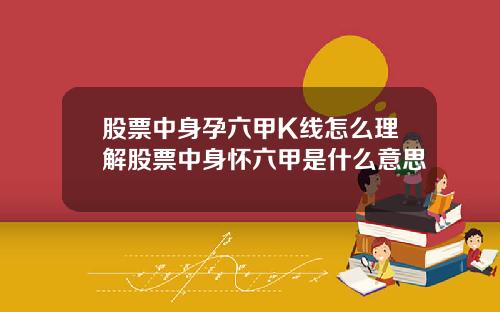 股票中身孕六甲K线怎么理解股票中身怀六甲是什么意思