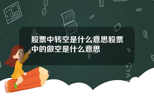 股票中转空是什么意思股票中的做空是什么意思