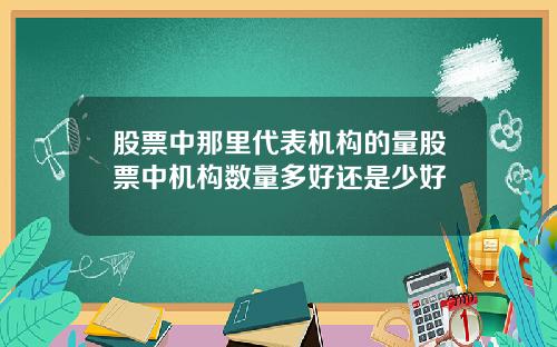 股票中那里代表机构的量股票中机构数量多好还是少好