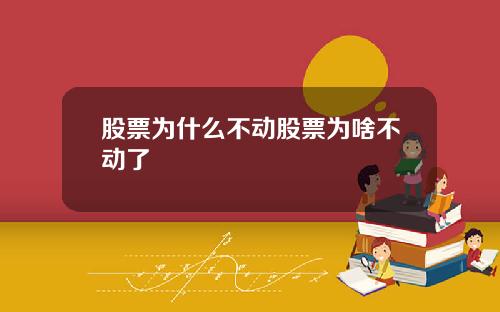 股票为什么不动股票为啥不动了